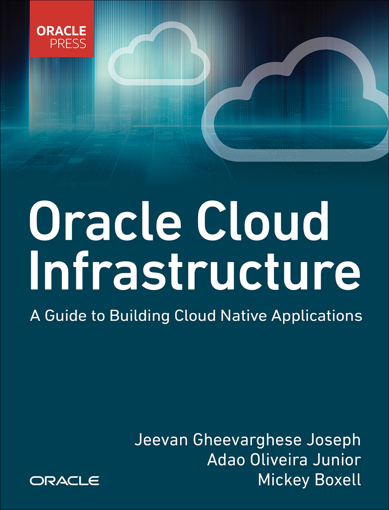 Oracle Cloud Infrastructure: - Guide to Building Cloud Native Applications 1st Edition Jeevan Gheevarghese Joseph - Adao Oliveira Junior - Mickey Boxell (HQ file)